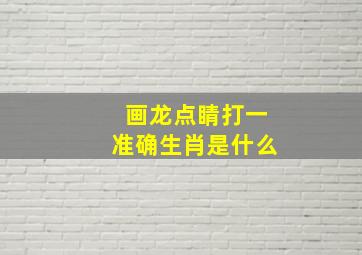 画龙点睛打一准确生肖是什么