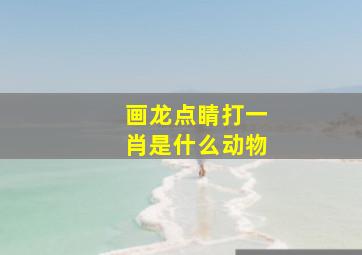 画龙点睛打一肖是什么动物