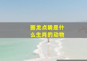 画龙点睛是什么生肖的动物