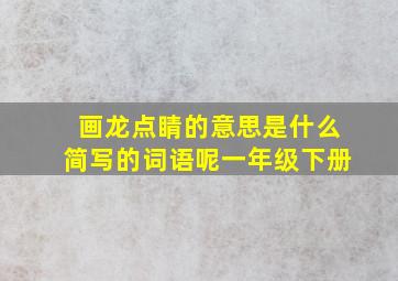 画龙点睛的意思是什么简写的词语呢一年级下册