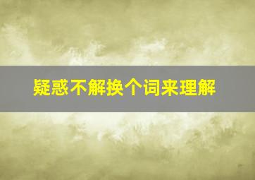 疑惑不解换个词来理解