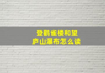 登鹳雀楼和望庐山瀑布怎么读