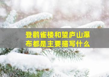 登鹳雀楼和望庐山瀑布都是主要描写什么