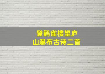 登鹳雀楼望庐山瀑布古诗二首