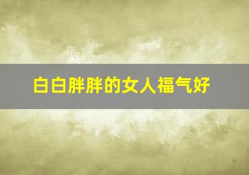 白白胖胖的女人福气好