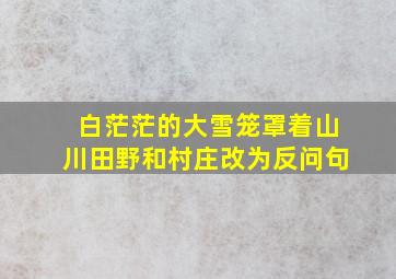 白茫茫的大雪笼罩着山川田野和村庄改为反问句