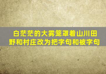 白茫茫的大雾笼罩着山川田野和村庄改为把字句和被字句