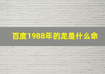 百度1988年的龙是什么命