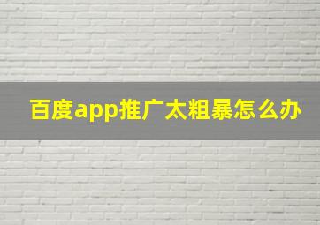 百度app推广太粗暴怎么办