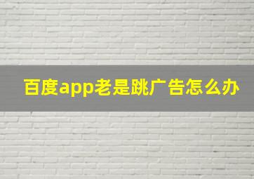 百度app老是跳广告怎么办