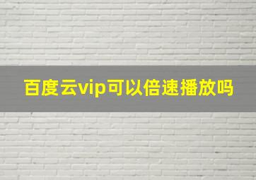 百度云vip可以倍速播放吗