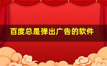 百度总是弹出广告的软件