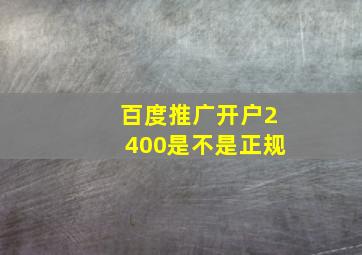 百度推广开户2400是不是正规