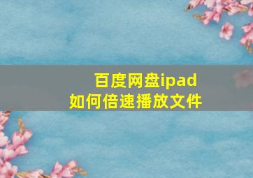 百度网盘ipad如何倍速播放文件