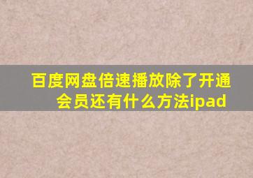 百度网盘倍速播放除了开通会员还有什么方法ipad