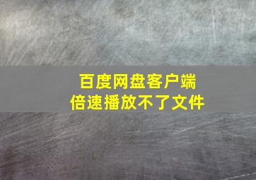 百度网盘客户端倍速播放不了文件