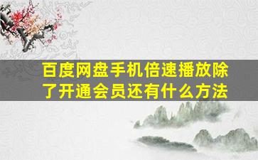 百度网盘手机倍速播放除了开通会员还有什么方法