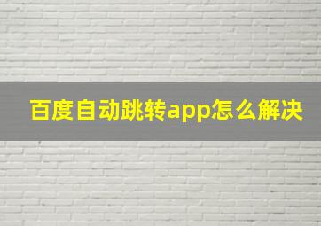 百度自动跳转app怎么解决