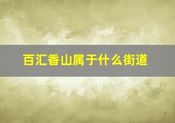 百汇香山属于什么街道