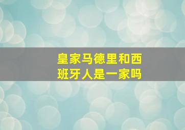 皇家马德里和西班牙人是一家吗