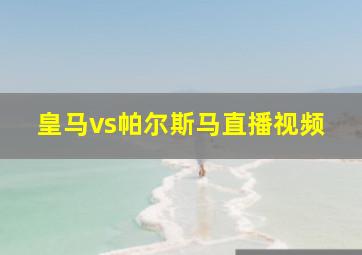 皇马vs帕尔斯马直播视频