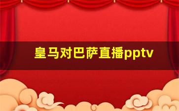 皇马对巴萨直播pptv