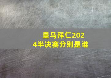 皇马拜仁2024半决赛分别是谁