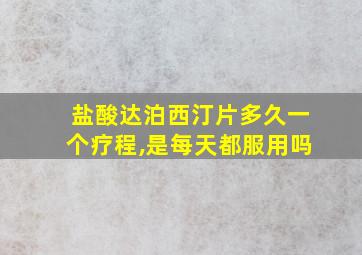 盐酸达泊西汀片多久一个疗程,是每天都服用吗