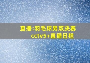 直播:羽毛球男双决赛cctv5+直播日程