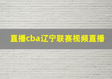 直播cba辽宁联赛视频直播