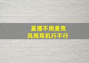 直播不用麦克风用耳机行不行