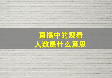 直播中的观看人数是什么意思