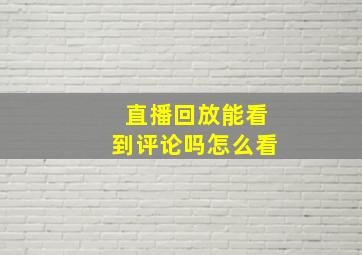 直播回放能看到评论吗怎么看