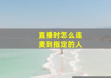 直播时怎么连麦到指定的人