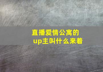 直播爱情公寓的up主叫什么来着