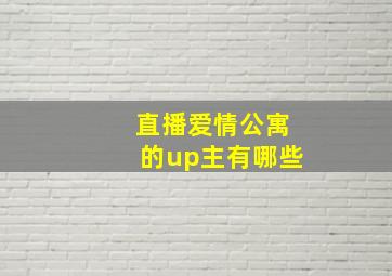 直播爱情公寓的up主有哪些