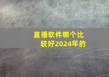 直播软件哪个比较好2024年的