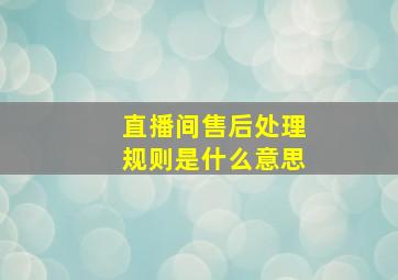 直播间售后处理规则是什么意思