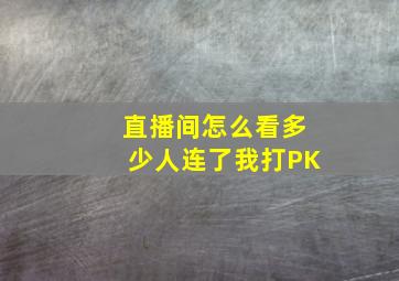 直播间怎么看多少人连了我打PK