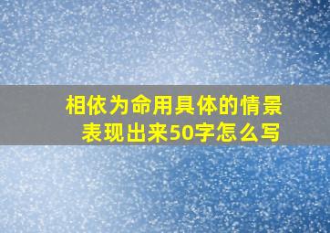 相依为命用具体的情景表现出来50字怎么写