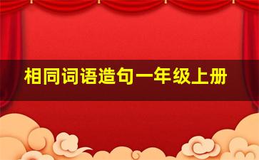 相同词语造句一年级上册