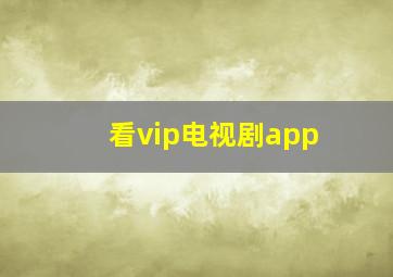 看vip电视剧app