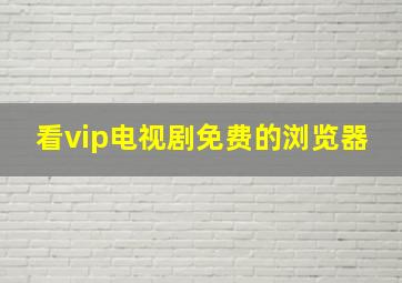 看vip电视剧免费的浏览器