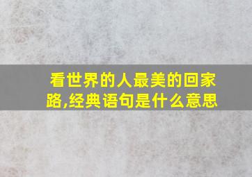 看世界的人最美的回家路,经典语句是什么意思