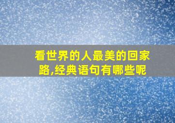 看世界的人最美的回家路,经典语句有哪些呢