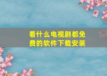 看什么电视剧都免费的软件下载安装