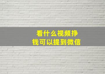 看什么视频挣钱可以提到微信