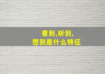 看到,听到,想到是什么特征