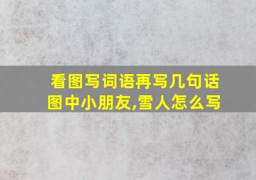 看图写词语再写几句话图中小朋友,雪人怎么写