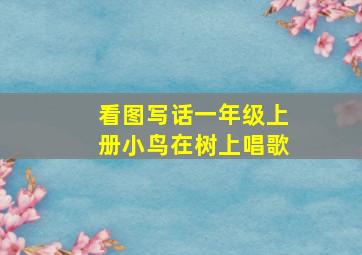 看图写话一年级上册小鸟在树上唱歌